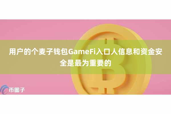 用户的个麦子钱包GameFi入口人信息和资金安全是最为重要的