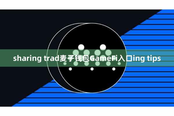 sharing trad麦子钱包GameFi入口ing tips