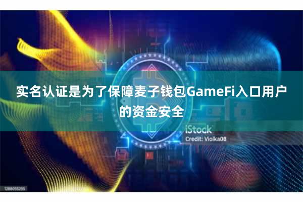 实名认证是为了保障麦子钱包GameFi入口用户的资金安全