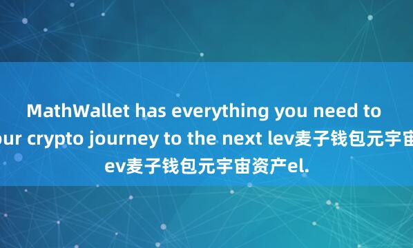 MathWallet has everything you need to take your crypto journey to the next lev麦子钱包元宇宙资产el.