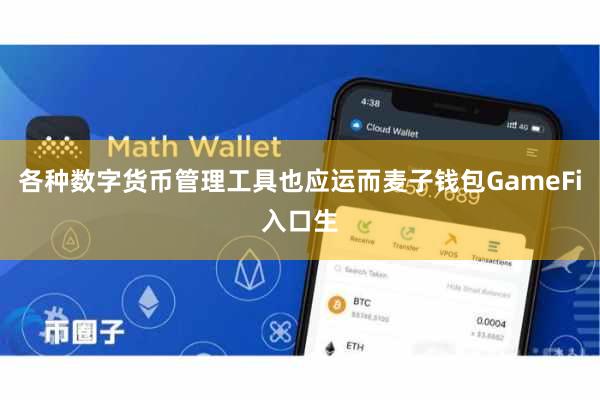 各种数字货币管理工具也应运而麦子钱包GameFi入口生
