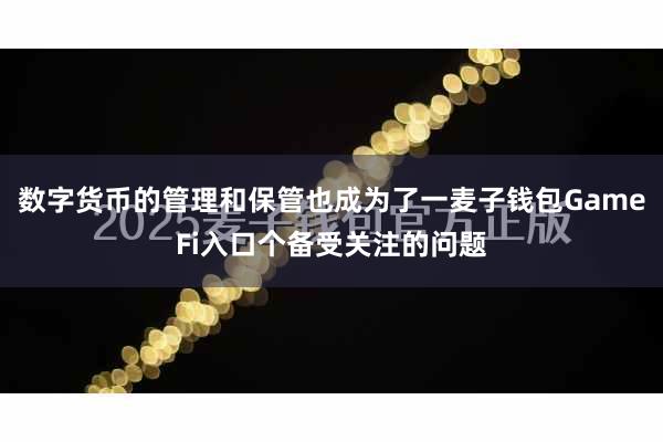 数字货币的管理和保管也成为了一麦子钱包GameFi入口个备受关注的问题