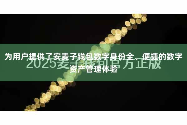为用户提供了安麦子钱包数字身份全、便捷的数字资产管理体验