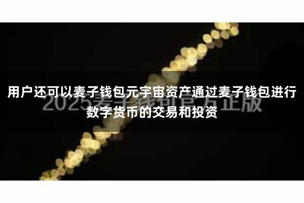 用户还可以麦子钱包元宇宙资产通过麦子钱包进行数字货币的交易和投资
