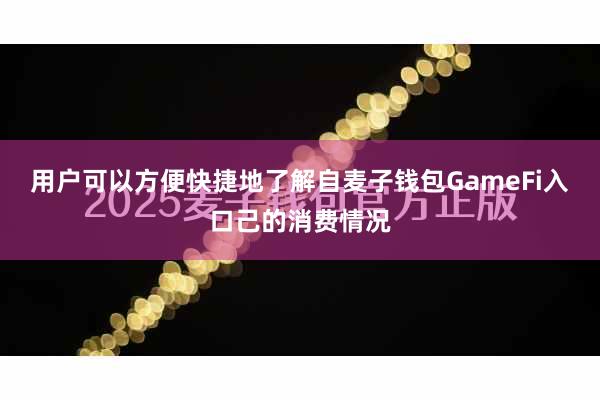 用户可以方便快捷地了解自麦子钱包GameFi入口己的消费情况