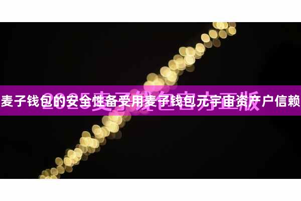 麦子钱包的安全性备受用麦子钱包元宇宙资产户信赖