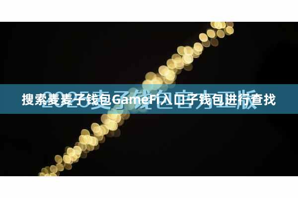 搜索麦麦子钱包GameFi入口子钱包进行查找