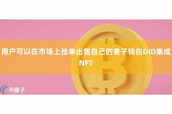 用户可以在市场上挂单出售自己的麦子钱包DID集成NFT