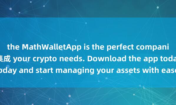 the MathWalletApp is the perfect companion for all麦子钱包DID集成 your crypto needs. Download the app today and start managing your assets with ease and convenience.