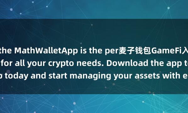 the MathWalletApp is the per麦子钱包GameFi入口fect companion for all your crypto needs. Download the app today and start managing your assets with ease and convenience.