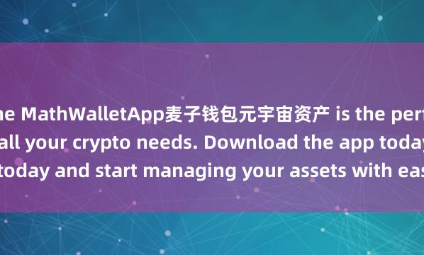 the MathWalletApp麦子钱包元宇宙资产 is the perfect companion for all your crypto needs. Download the app today and start managing your assets with ease and convenience.